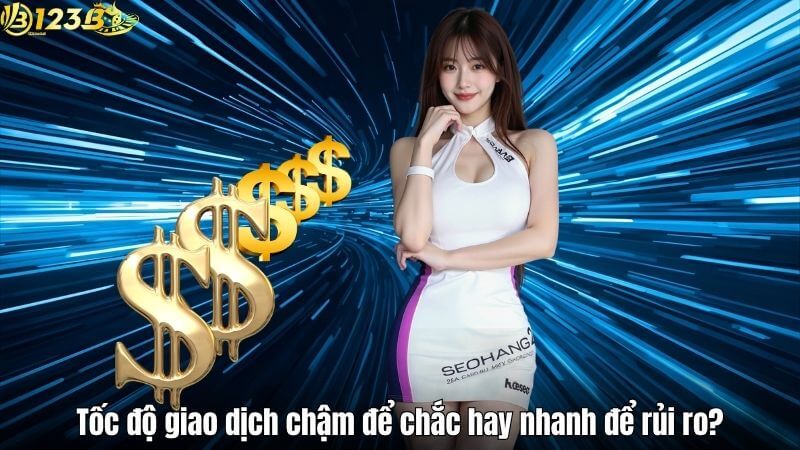 Tốc độ giao dịch chậm để chắc hay nhanh để rủi ro?