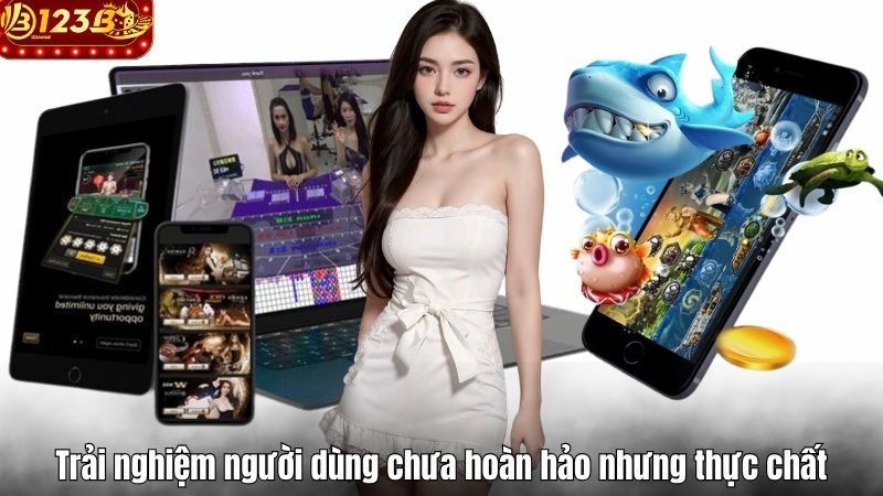 Trải nghiệm người dùng chưa hoàn hảo nhưng thực chất