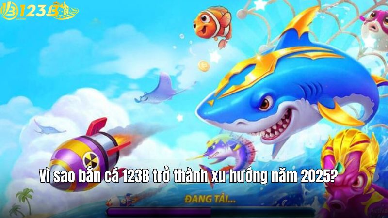 Vì sao bắn cá 123B trở thành xu hướng năm 2025?